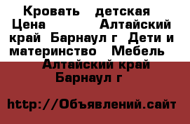 Кровать  -детская › Цена ­ 5 800 - Алтайский край, Барнаул г. Дети и материнство » Мебель   . Алтайский край,Барнаул г.